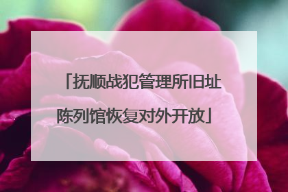 抚顺战犯管理所旧址陈列馆恢复对外开放